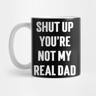 Shut Up You're Not My Real Dad Mug
